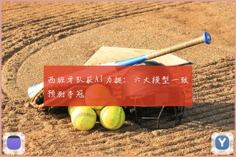 西班牙队获AI力挺：六大模型一致预测夺冠