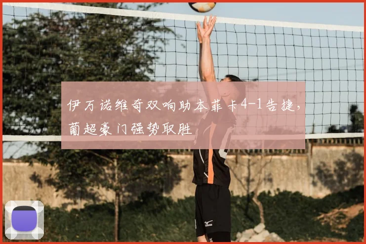 伊万诺维奇双响助本菲卡4-1告捷，葡超豪门强势取胜
