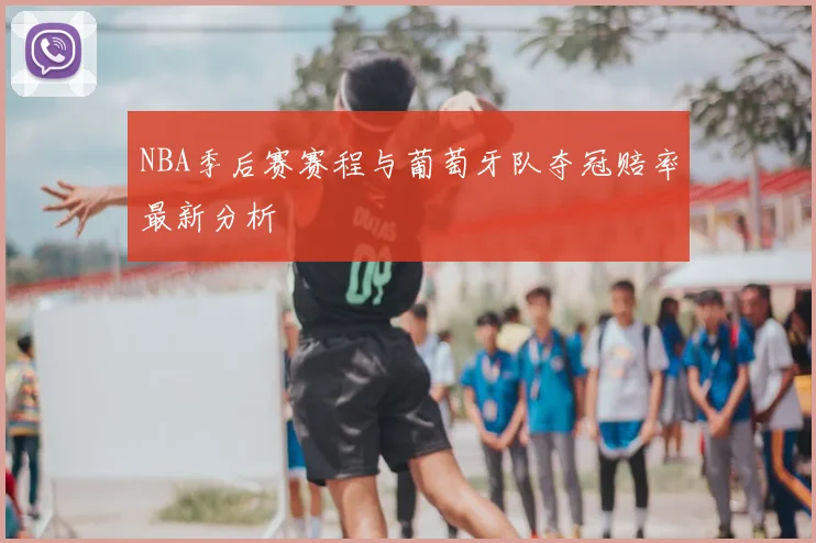 NBA季后赛赛程与葡萄牙队夺冠赔率最新分析